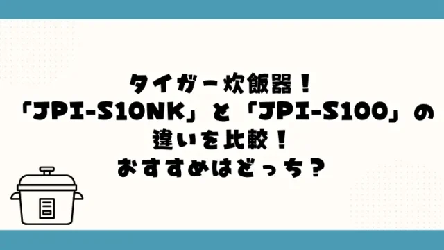 JPI-S10NKとJPI-S100の違い！おすすめはどっち？