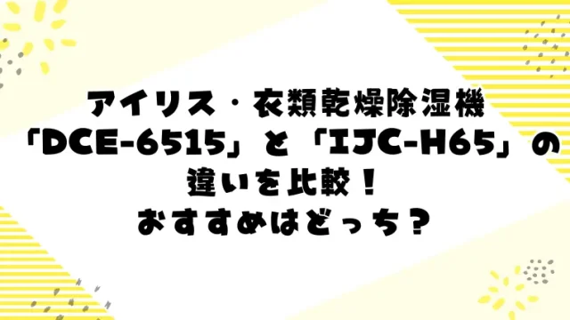 DCE-6515とIJC-H65の違いを比較！おすすめの衣類乾燥除湿機はどっち？