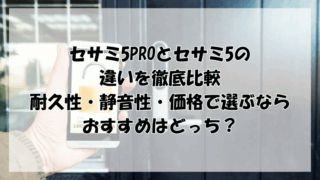 セサミ5Proとセサミ5の違いを徹底比較｜耐久性・静音性・価格で選ぶおすすめはどっち？