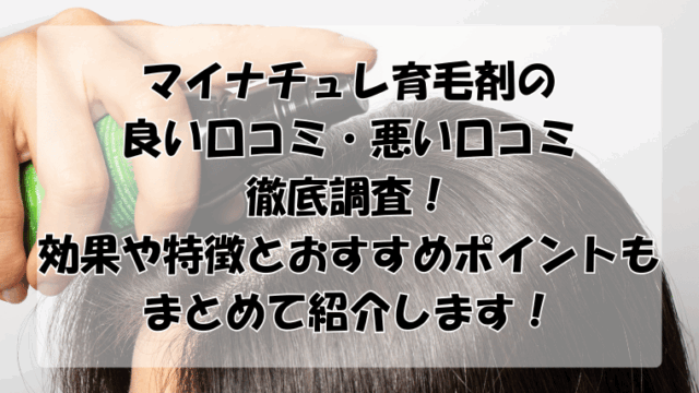 マイナチュレ育毛剤の口コミを徹底調査！効果や特徴とおすすめポイントも紹介！