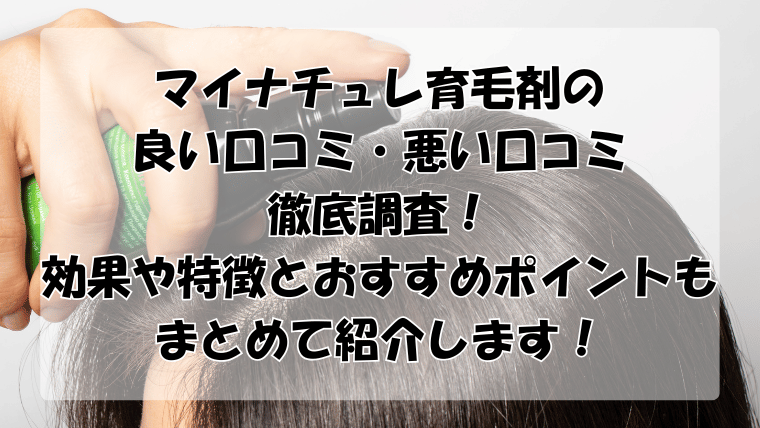 マイナチュレ育毛剤の口コミを徹底調査！効果や特徴とおすすめポイントも紹介！