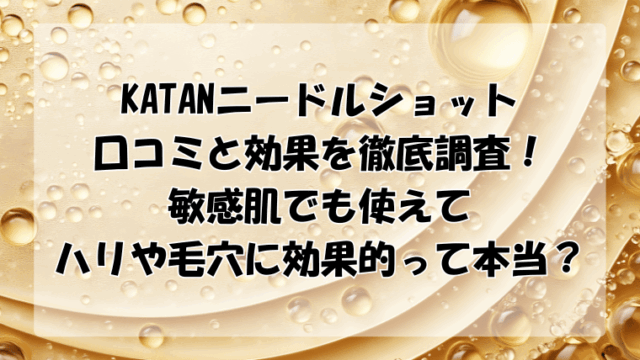 katanニードルショットの口コミと効果を徹底調査！敏感肌でも使えてハリに効果的って本当？