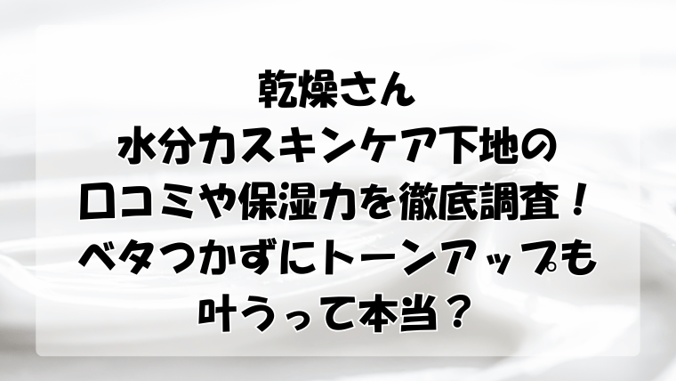 乾燥さん水分力スキンケア下地の口コミや保湿力を調査！ベタつかずにトーンアップも叶うって本当？