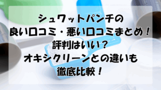 シュワットパンチの口コミまとめ！評判はいい？オキシクリーンとの違いも比較！