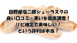 田野屋塩二郎シューラスクの口コミを徹底調査！リピ確定で美味しいという評判は本当？