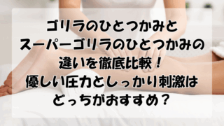 ゴリラのひとつかみとスーパーの違い比較！優しい圧力としっかり刺激はどっちがおすすめ？