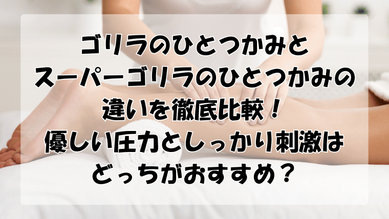 ゴリラのひとつかみとスーパーの違い比較！優しい圧力としっかり刺激はどっちがおすすめ？