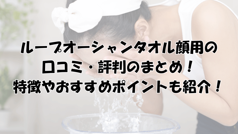 ループオーシャンタオル顔用の口コミまとめ！評判やおすすめポイントも紹介！